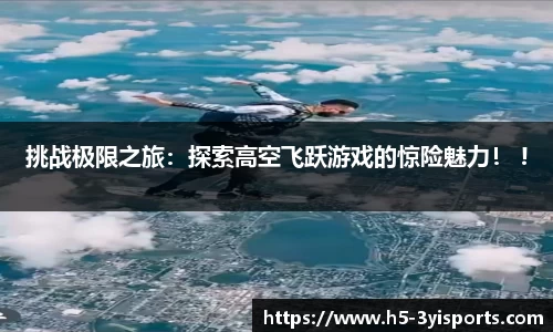 挑战极限之旅：探索高空飞跃游戏的惊险魅力！ !