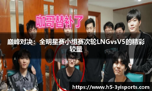 巅峰对决：全明星赛小组赛次轮LNGvsV5的精彩较量