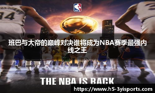 班巴与大帝的巅峰对决谁将成为NBA赛季最强内线之王