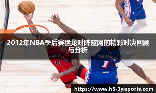 2012年NBA季后赛猛龙对阵篮网的精彩对决回顾与分析