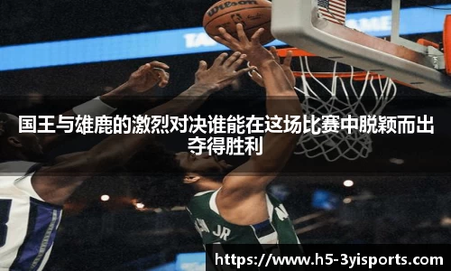 国王与雄鹿的激烈对决谁能在这场比赛中脱颖而出夺得胜利